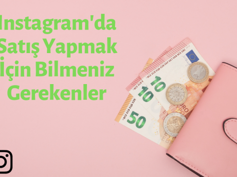 Instagramda Satış Yapmak İçin Bilmeniz Gerekenler