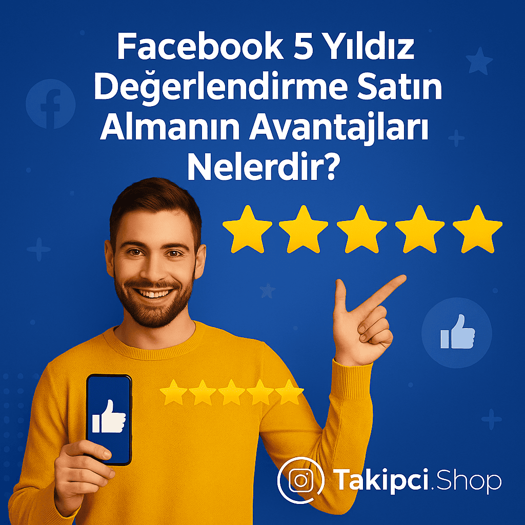 Facebook 5 Yıldız Değerlendirme Satın Almanın Avantajları Nelerdir?