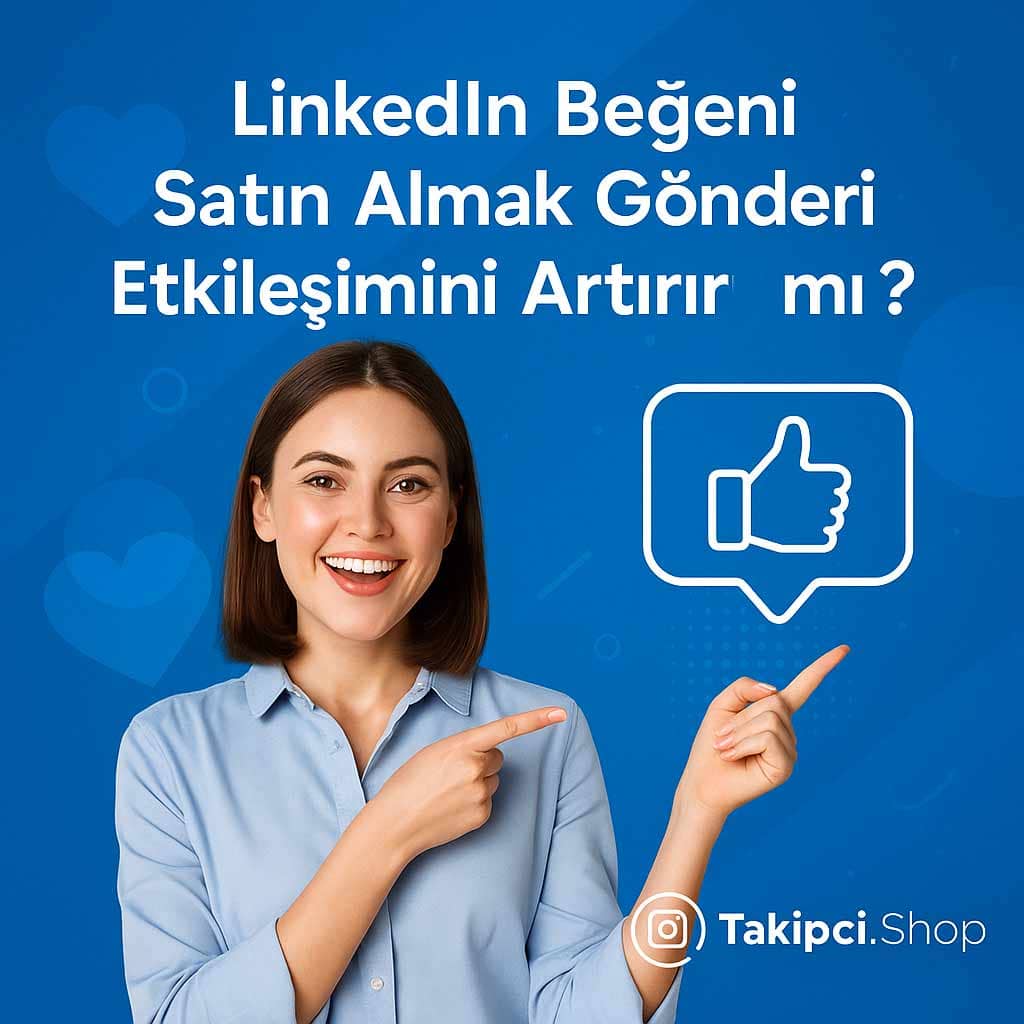 LinkedIn Beğeni Satın Almak Gönderi Etkileşimini Artırır mı?