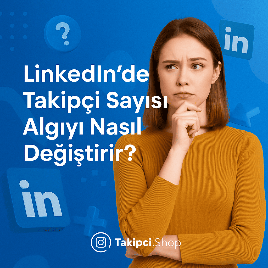 LinkedIn'de Takipçi Sayısı Algıyı Nasıl Değiştirir?
